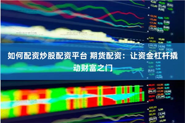 如何配资炒股配资平台 期货配资：让资金杠杆撬动财富之门