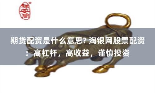 期货配资是什么意思? 淘银网股票配资：高杠杆，高收益，谨慎投资
