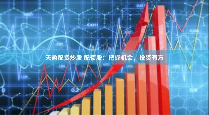 天盈配资炒股 配债股：把握机会，投资有方
