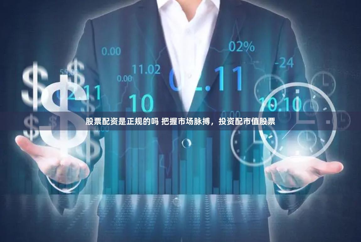 股票配资是正规的吗 把握市场脉搏，投资配市值股票