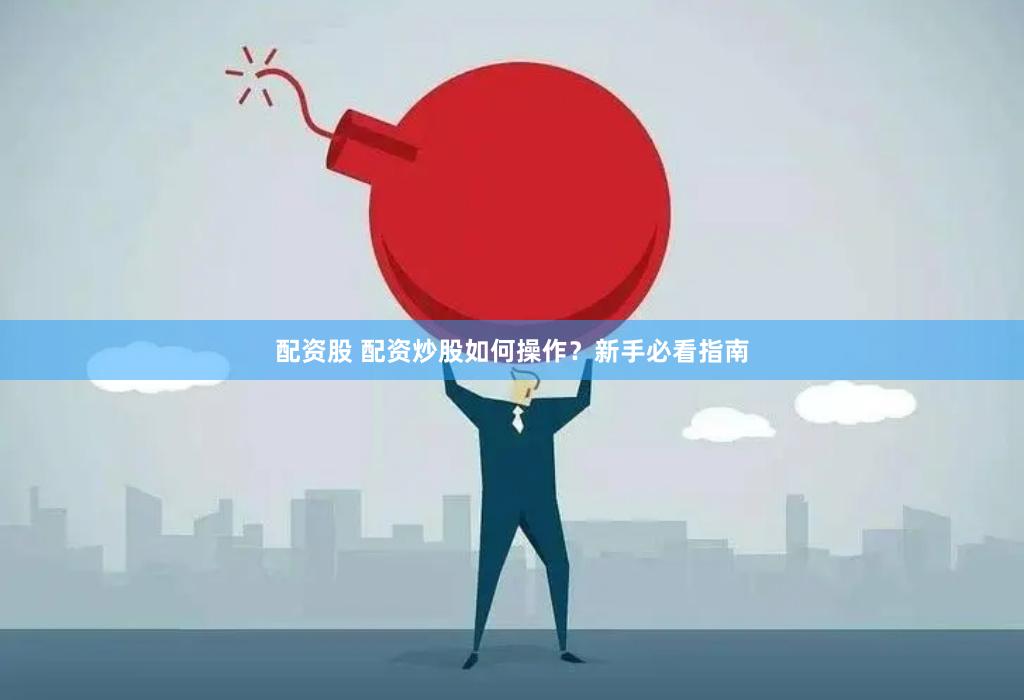 配资股 配资炒股如何操作？新手必看指南