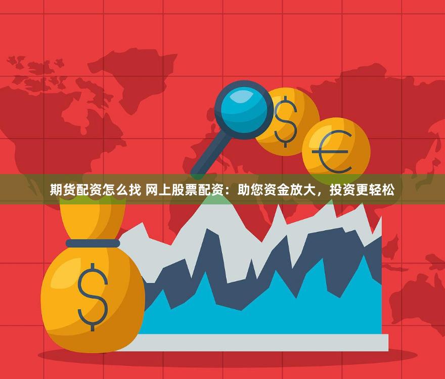 期货配资怎么找 网上股票配资：助您资金放大，投资更轻松