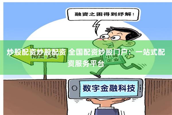 炒股配资炒股配资 全国配资炒股门户：一站式配资服务平台