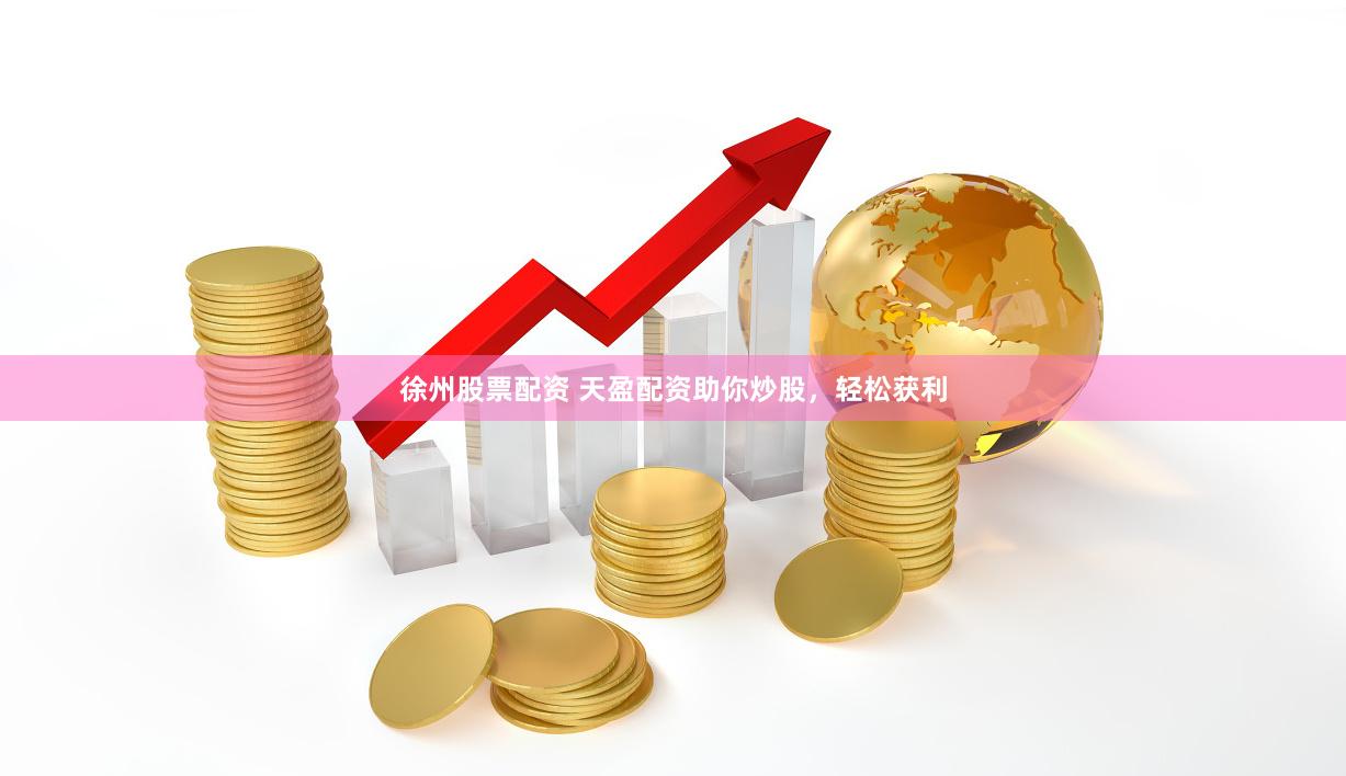 徐州股票配资 天盈配资助你炒股，轻松获利