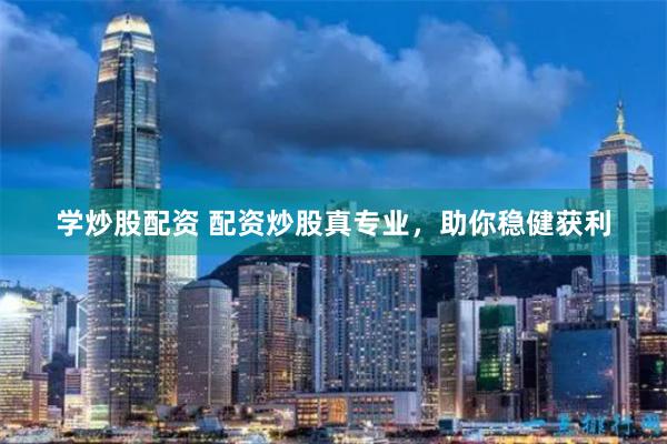 学炒股配资 配资炒股真专业，助你稳健获利