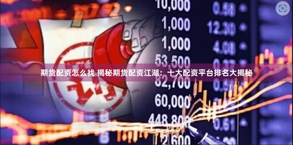 期货配资怎么找 揭秘期货配资江湖：十大配资平台排名大揭秘