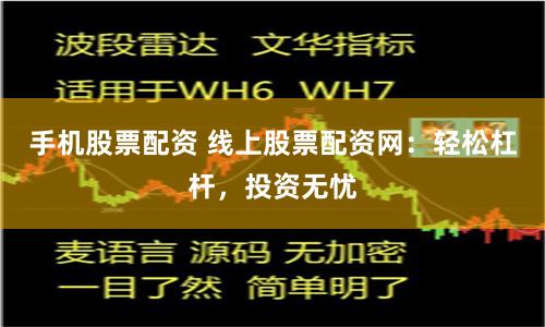 手机股票配资 线上股票配资网：轻松杠杆，投资无忧