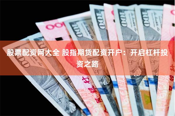 股票配资网大全 股指期货配资开户：开启杠杆投资之路