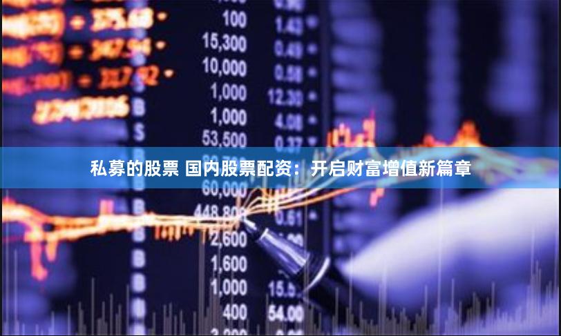 私募的股票 国内股票配资：开启财富增值新篇章