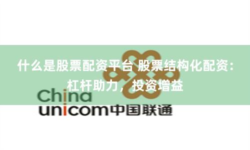 什么是股票配资平台 股票结构化配资：杠杆助力，投资增益