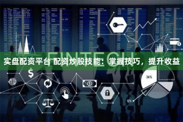 实盘配资平台 配资炒股技能：掌握技巧，提升收益