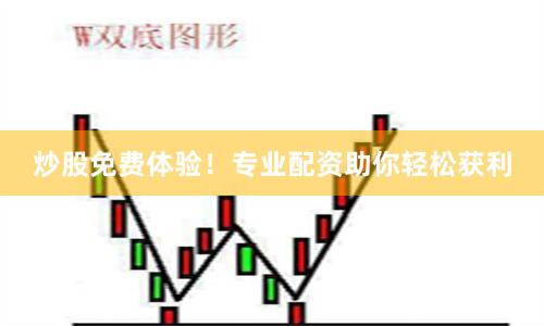 炒股免费体验！专业配资助你轻松获利