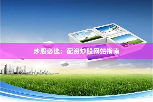 炒股必选：配资炒股网站指南