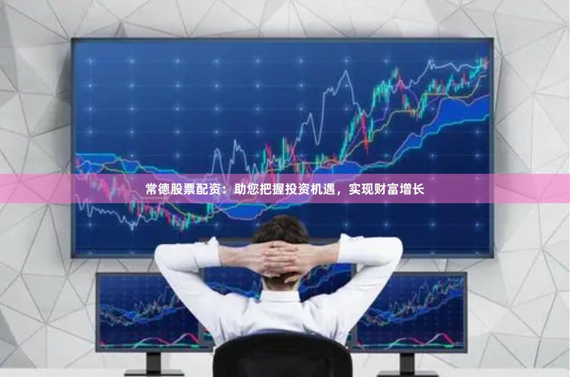 常德股票配资：助您把握投资机遇，实现财富增长