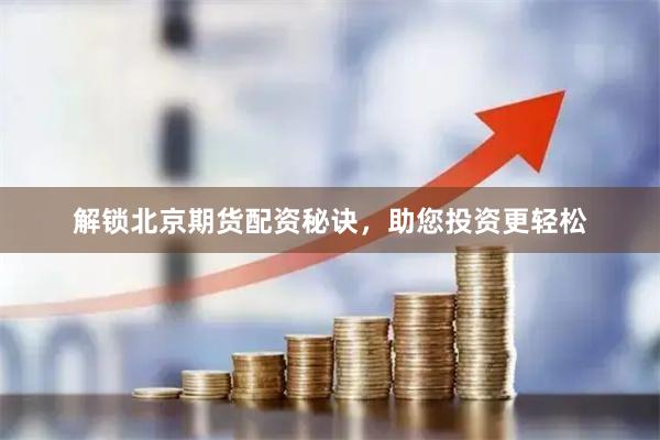 解锁北京期货配资秘诀，助您投资更轻松