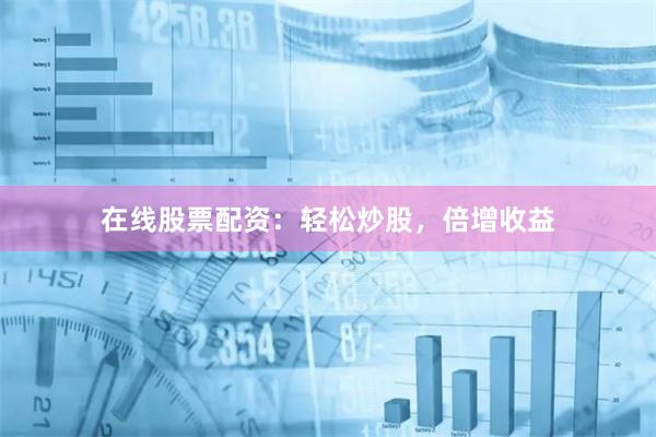 在线股票配资：轻松炒股，倍增收益