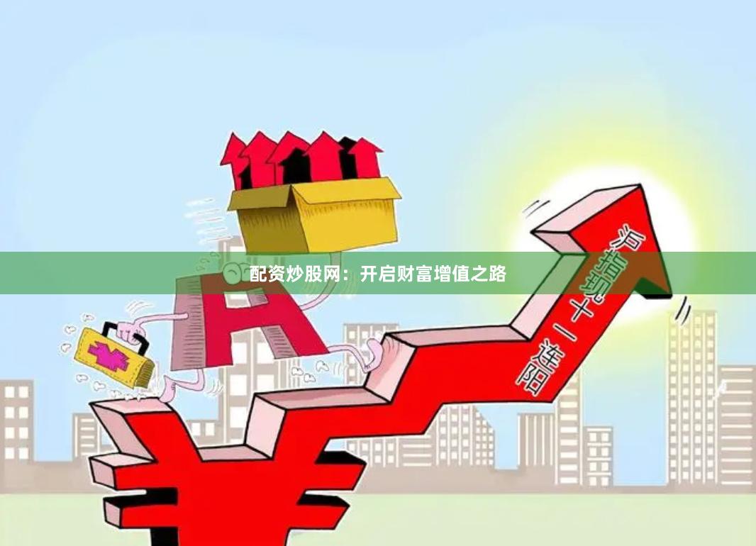 配资炒股网：开启财富增值之路