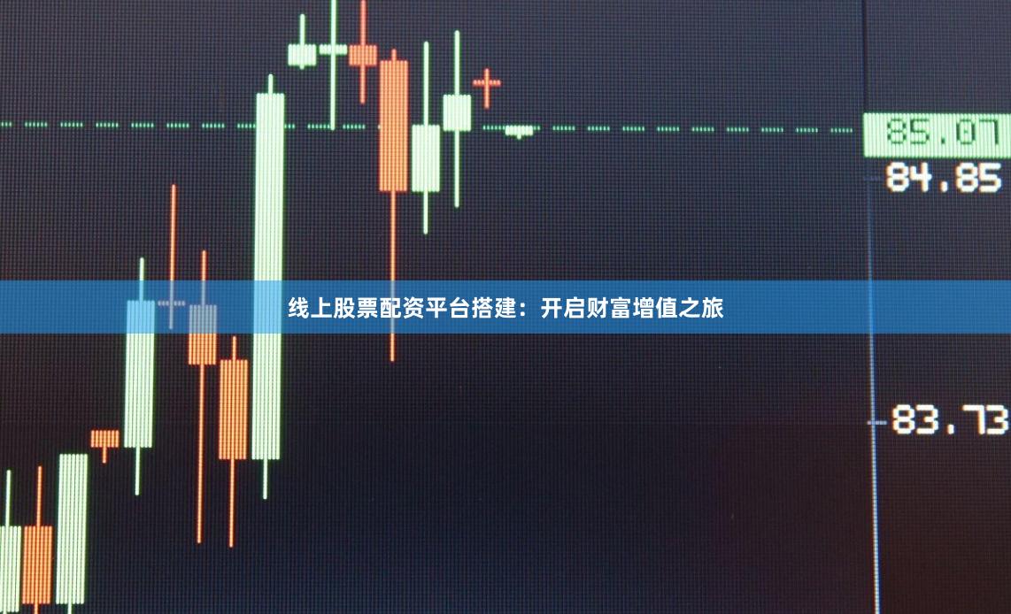 线上股票配资平台搭建：开启财富增值之旅