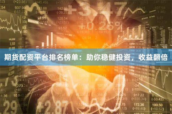 期货配资平台排名榜单：助你稳健投资，收益翻倍
