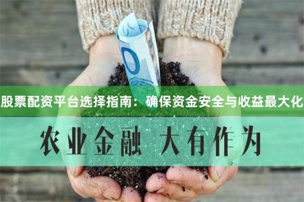 股票配资平台选择指南：确保资金安全与收益最大化