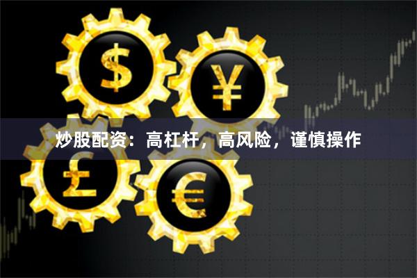 炒股配资：高杠杆，高风险，谨慎操作
