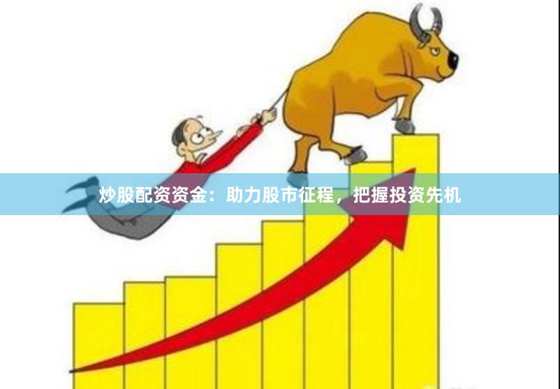 炒股配资资金：助力股市征程，把握投资先机