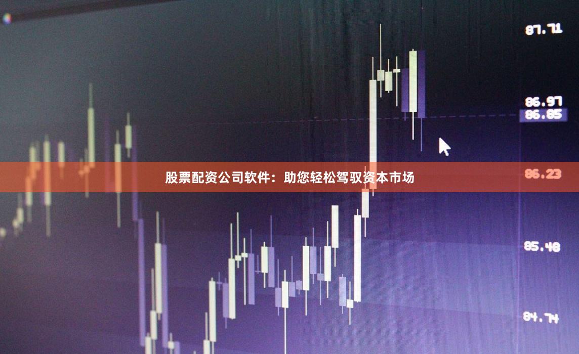 股票配资公司软件：助您轻松驾驭资本市场