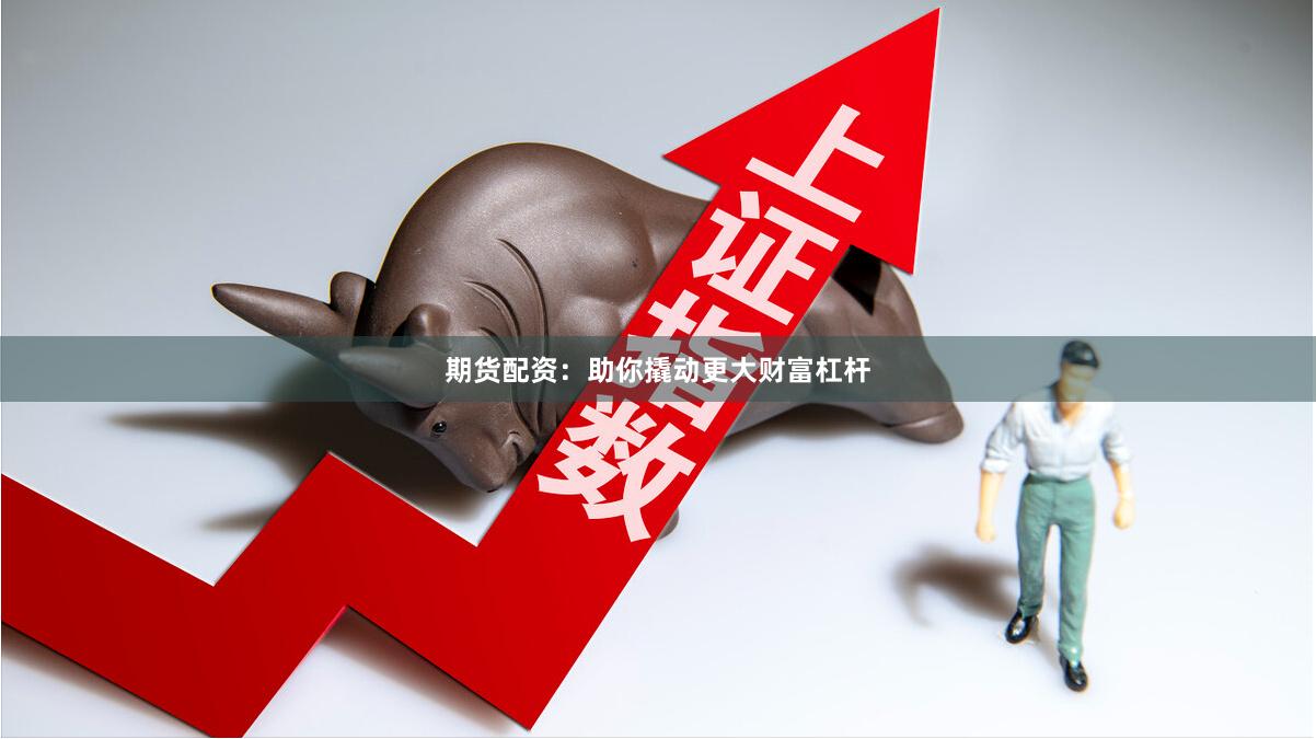 期货配资：助你撬动更大财富杠杆