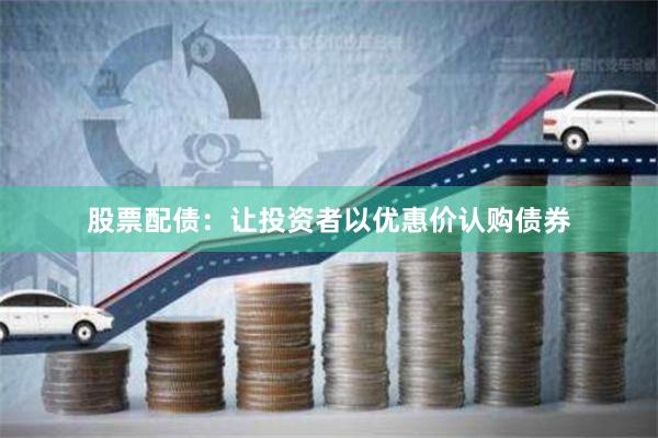 股票配债：让投资者以优惠价认购债券