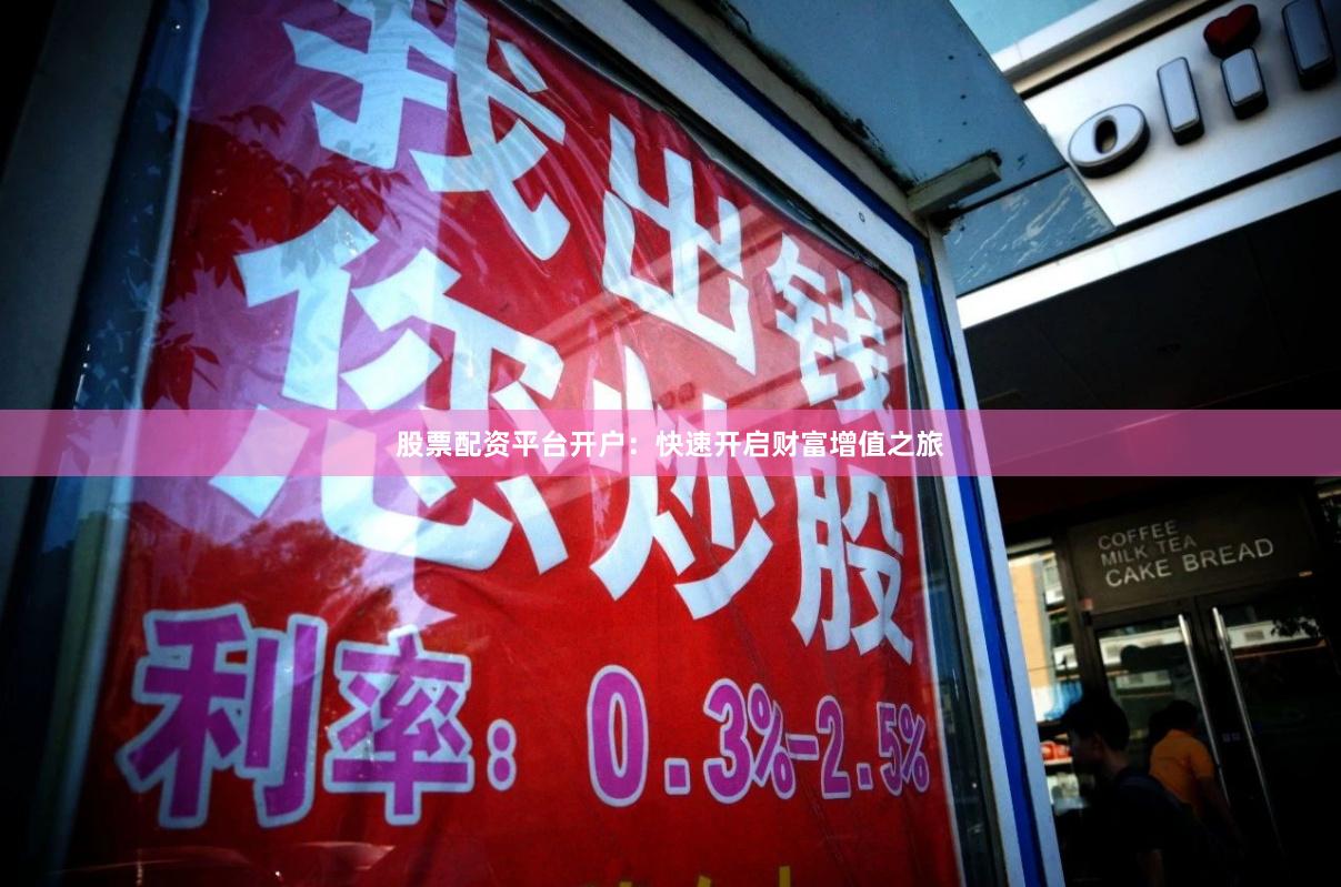 股票配资平台开户：快速开启财富增值之旅