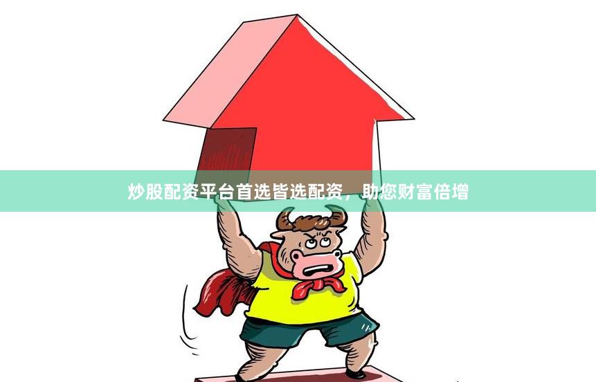 炒股配资平台首选皆选配资，助您财富倍增