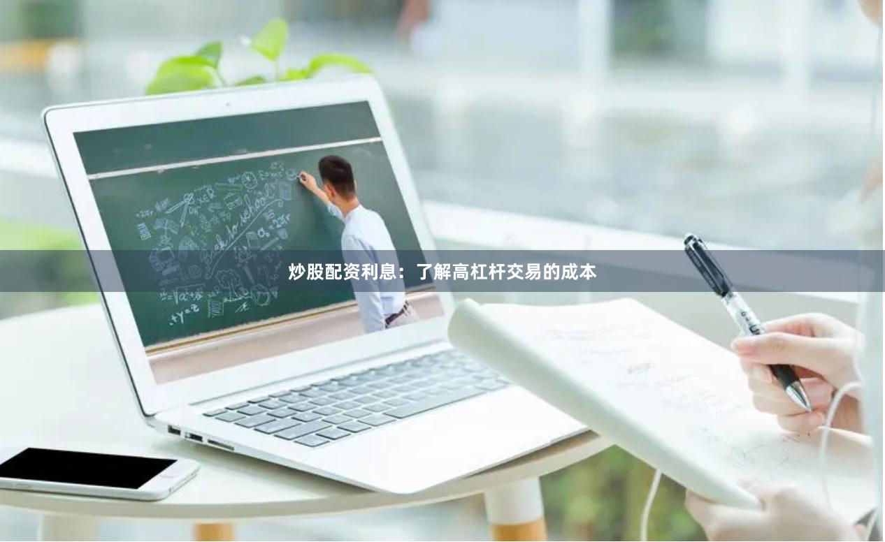 炒股配资利息：了解高杠杆交易的成本