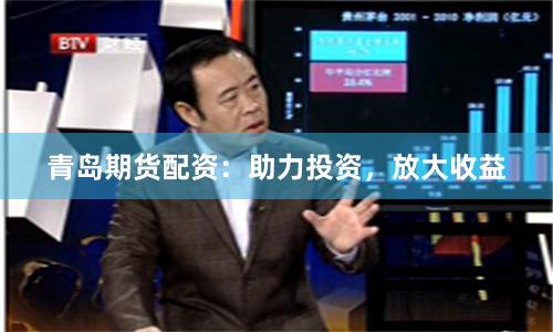 青岛期货配资：助力投资，放大收益