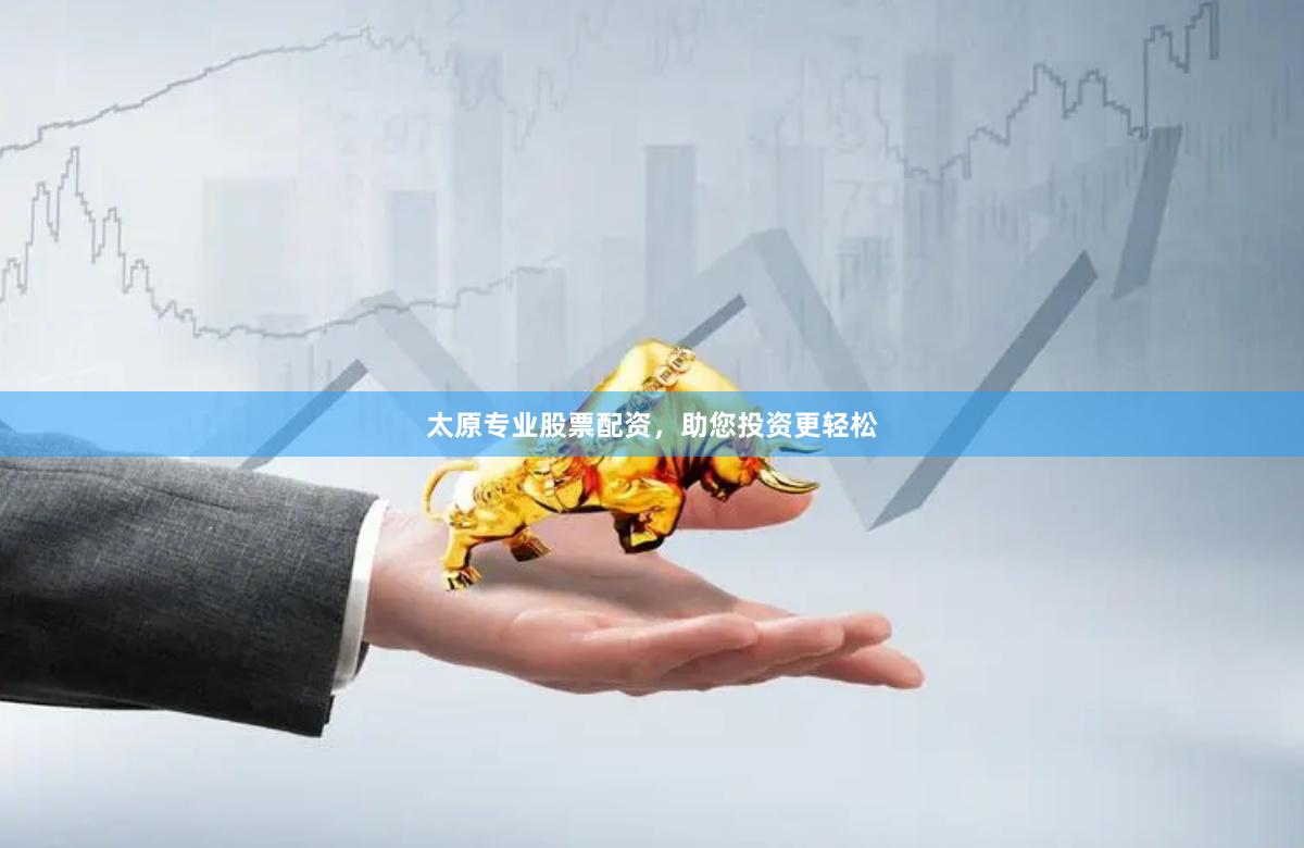 太原专业股票配资，助您投资更轻松
