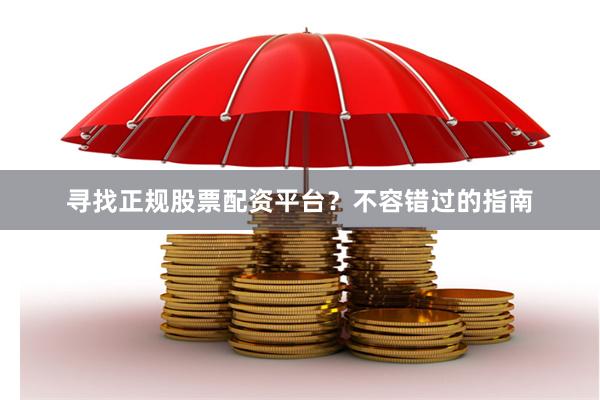 寻找正规股票配资平台？不容错过的指南