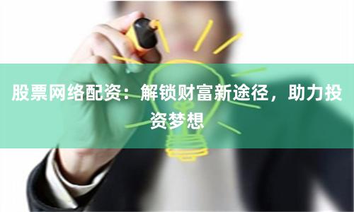 股票网络配资：解锁财富新途径，助力投资梦想