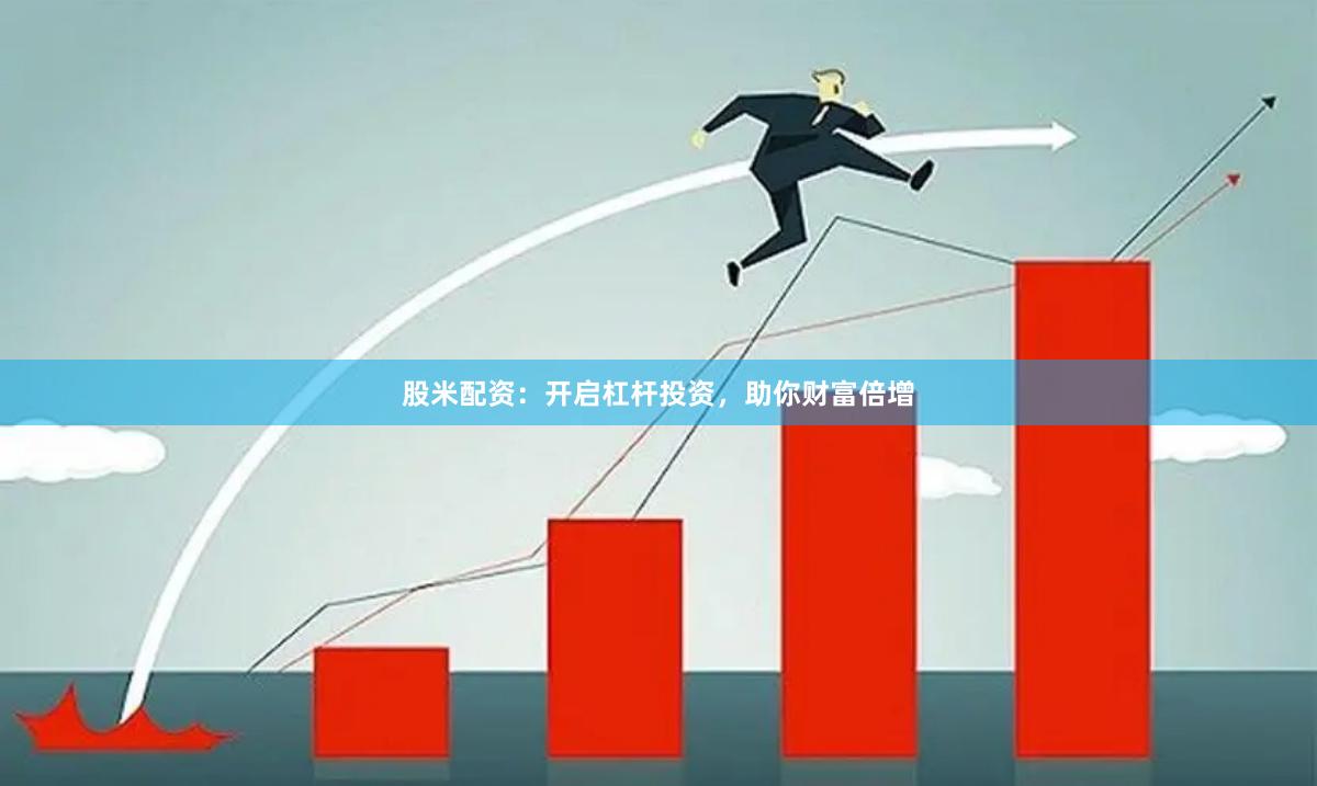 股米配资：开启杠杆投资，助你财富倍增
