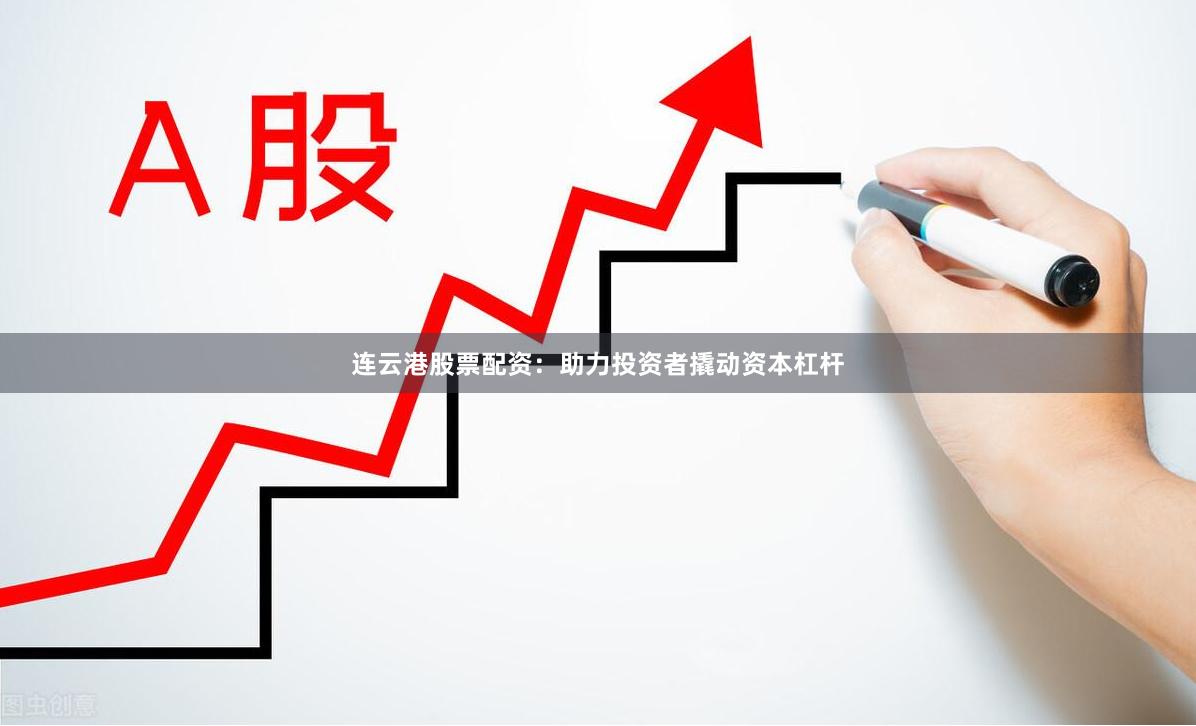 连云港股票配资：助力投资者撬动资本杠杆