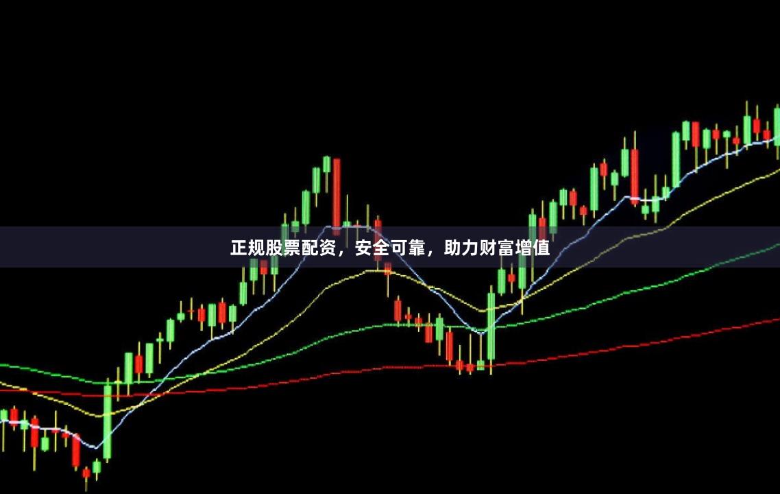 正规股票配资，安全可靠，助力财富增值