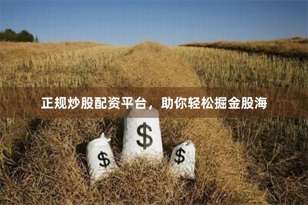 正规炒股配资平台，助你轻松掘金股海