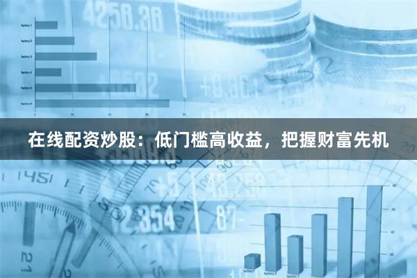 在线配资炒股：低门槛高收益，把握财富先机