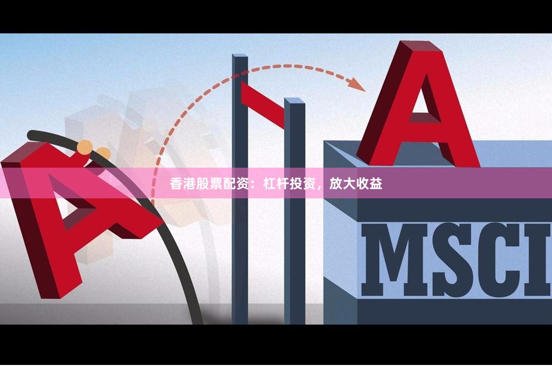 香港股票配资：杠杆投资，放大收益