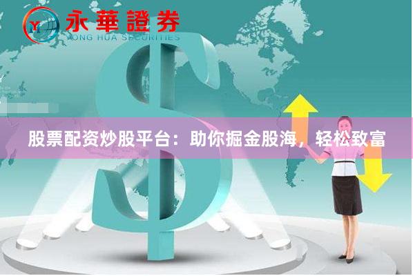 股票配资炒股平台：助你掘金股海，轻松致富